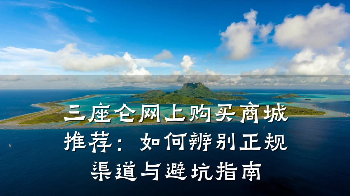 三座仑网上购买商城推荐:如何辨别正规渠道与避坑指南