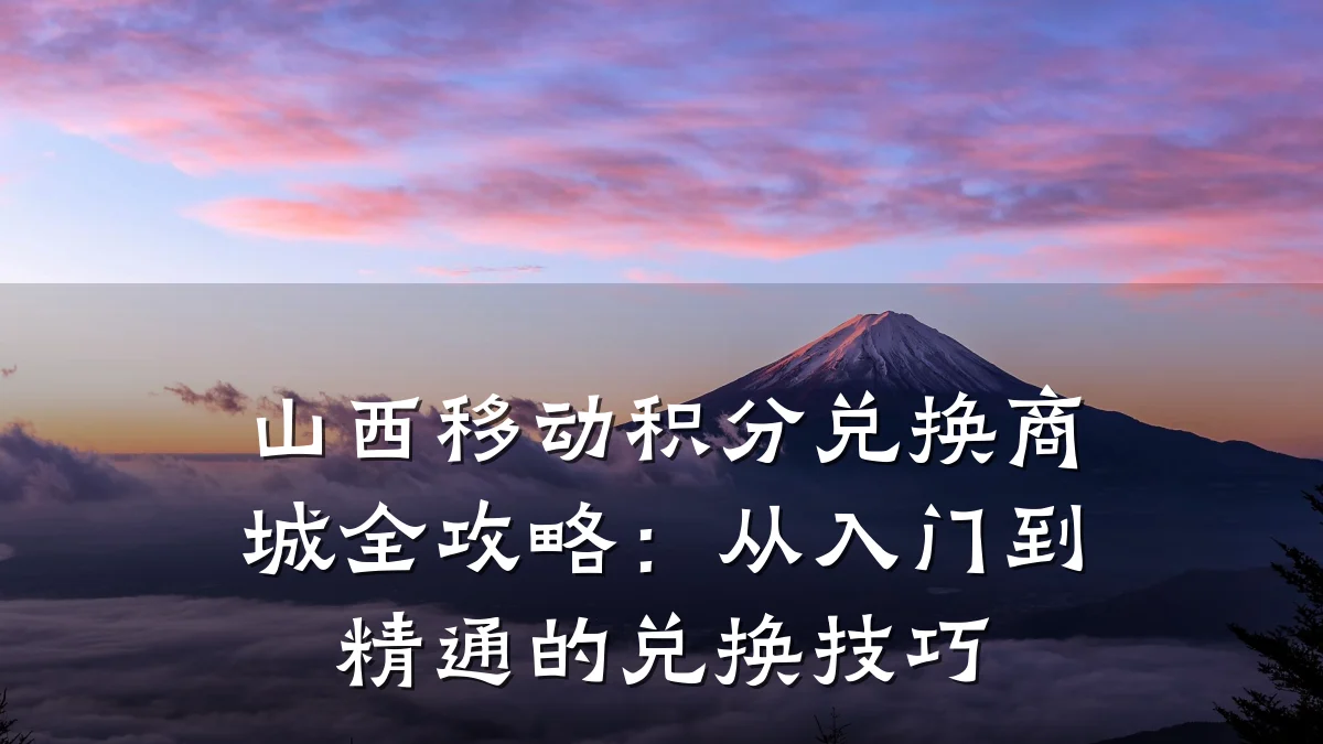 山西移动积分兑换商城全攻略:从入门到精通的兑换技巧