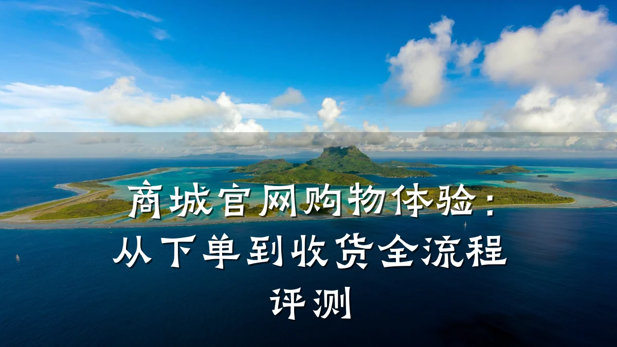 商城官网购物体验:从下单到收货全流程评测