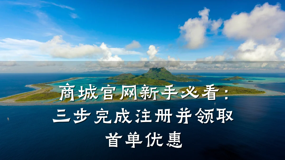 商城官网新手必看：三步完成注册并领取首单优惠