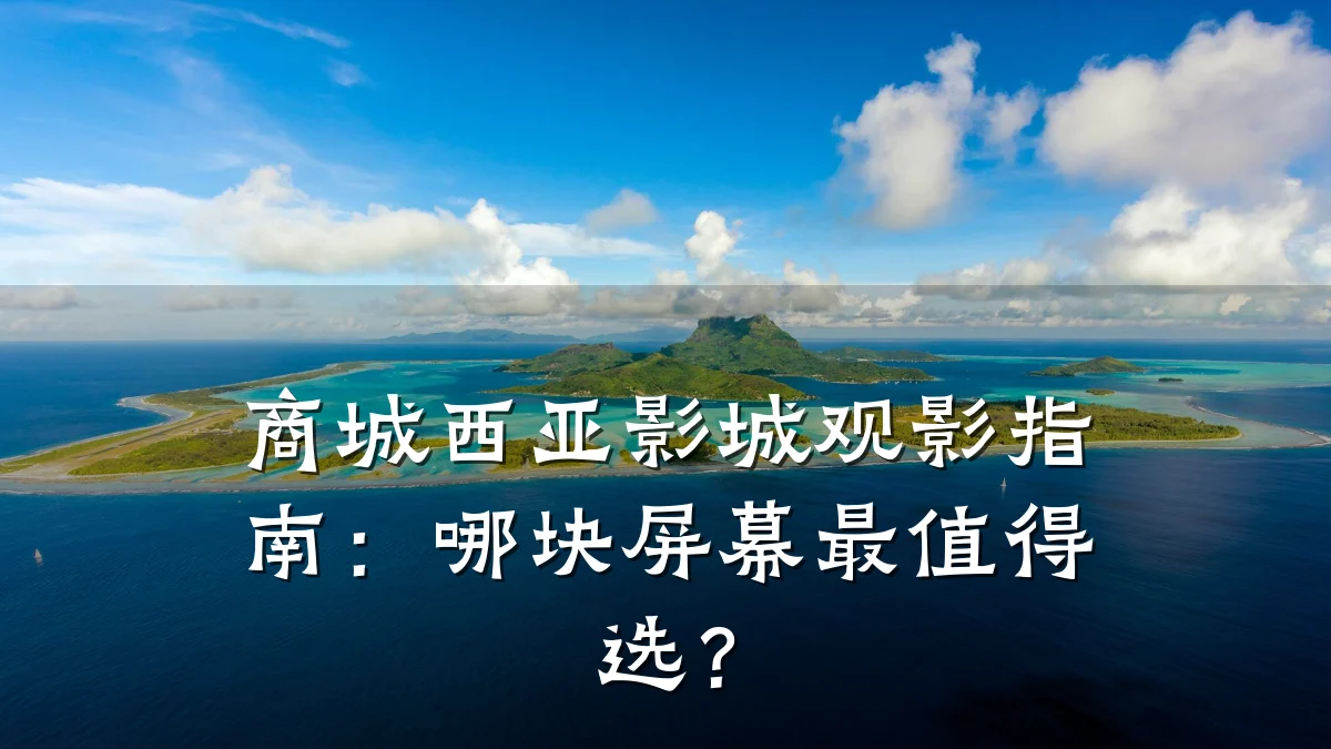 商城西亚影城观影指南：哪块屏幕最值得选？