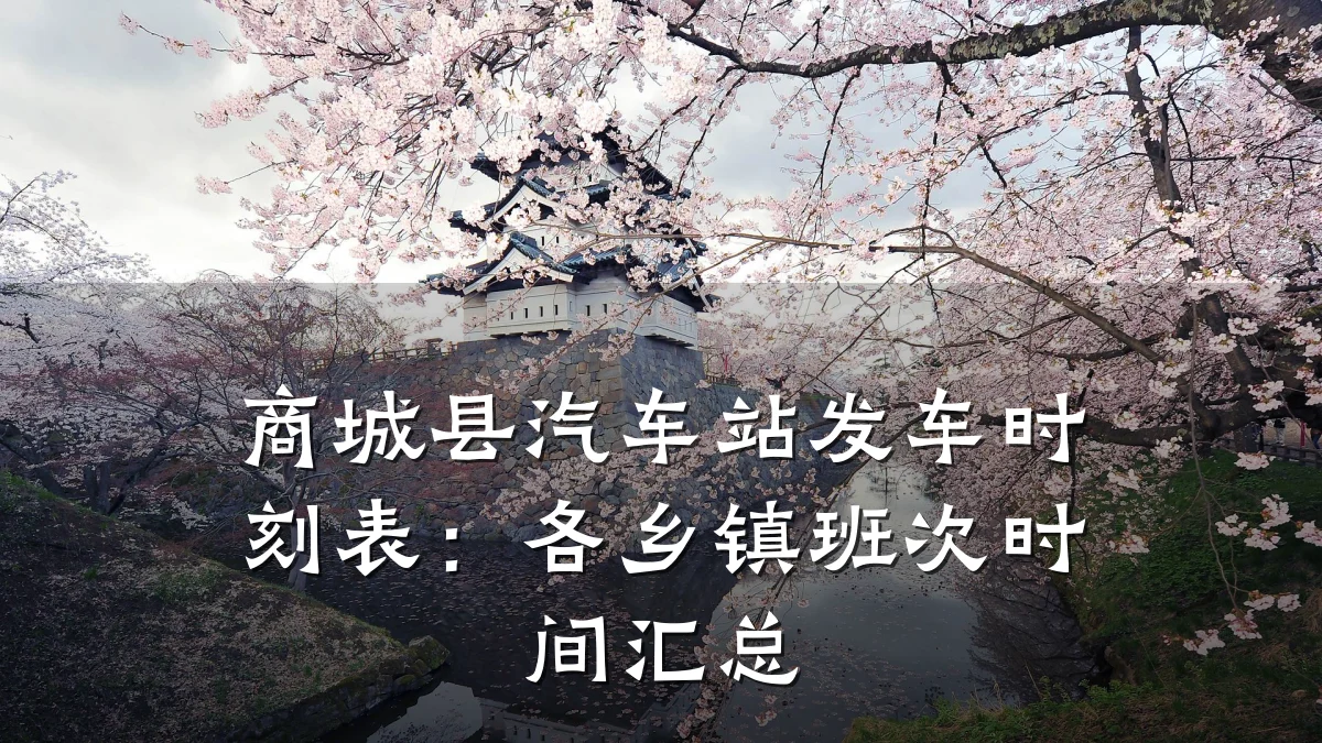 商城县汽车站发车时刻表:各乡镇班次时间汇总