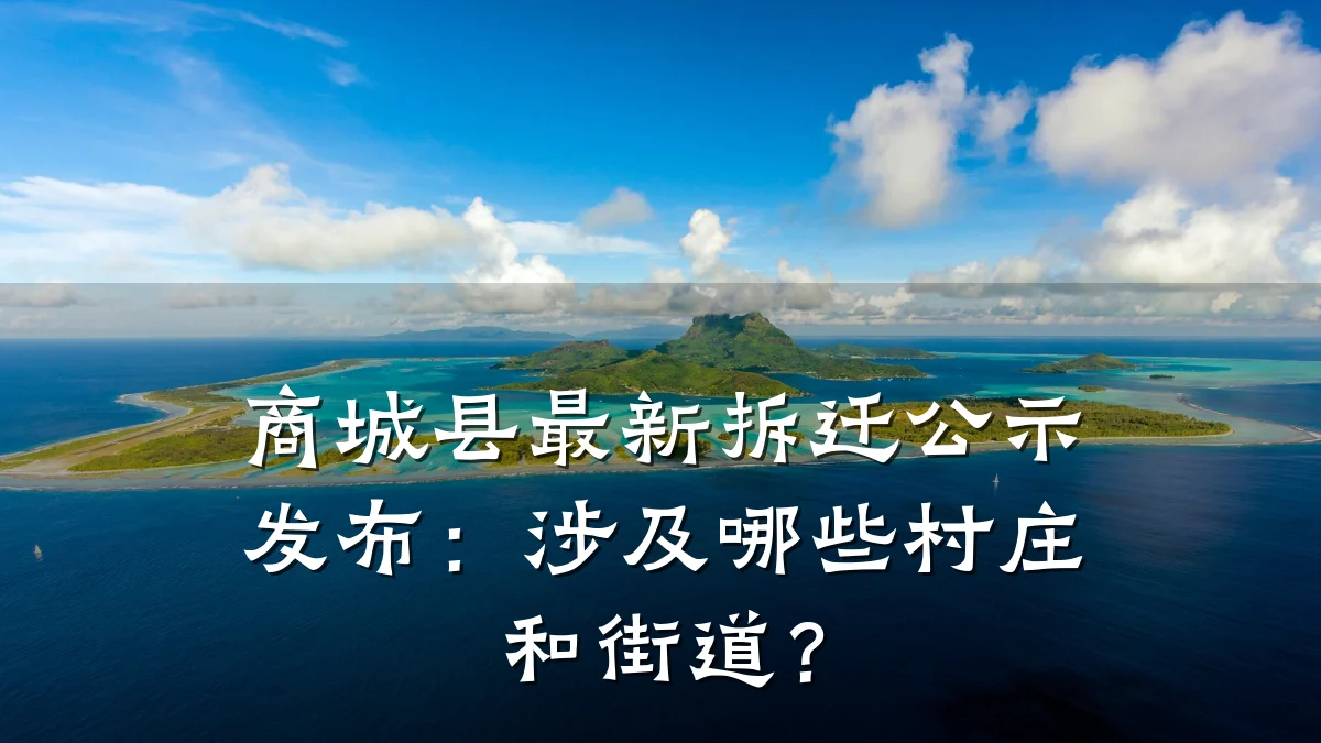 商城县最新拆迁公示发布:涉及哪些村庄和街道?
