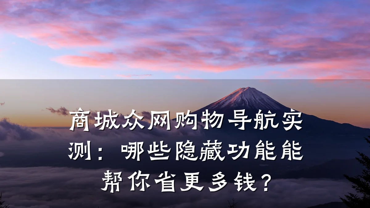 商城众网购物导航实测:哪些隐藏功能能帮你省更多钱?