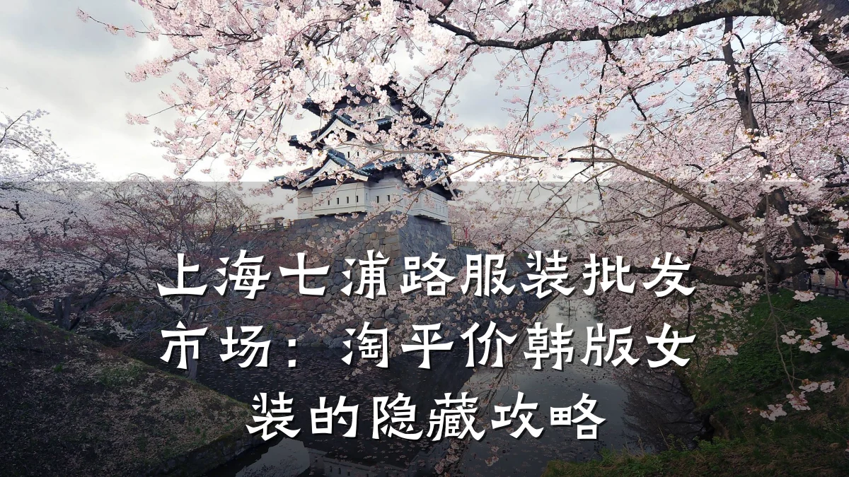 上海七浦路服装批发市场：淘平价韩版女装的隐藏攻略
