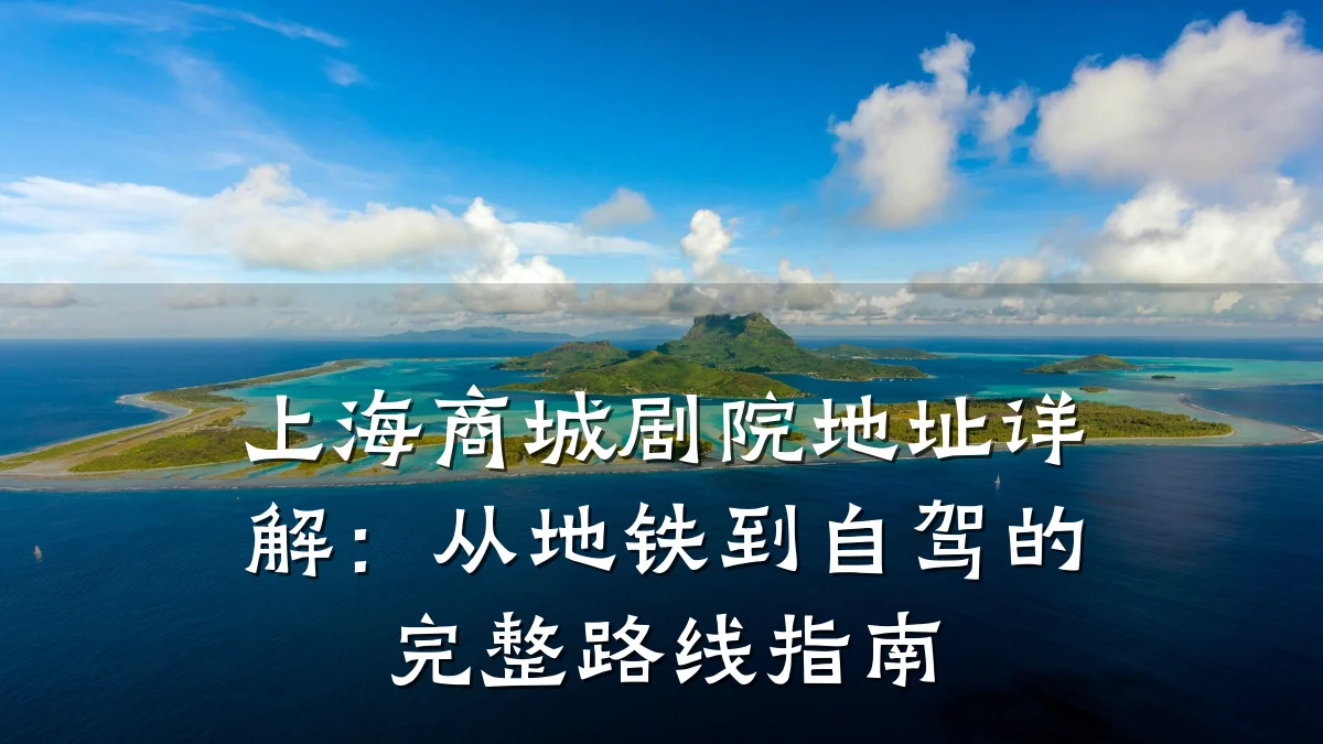 上海商城剧院地址详解:从地铁到自驾的完整路线指南