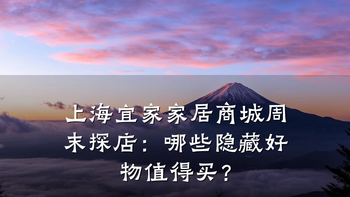 上海宜家家居商城周末探店：哪些隐藏好物值得买？