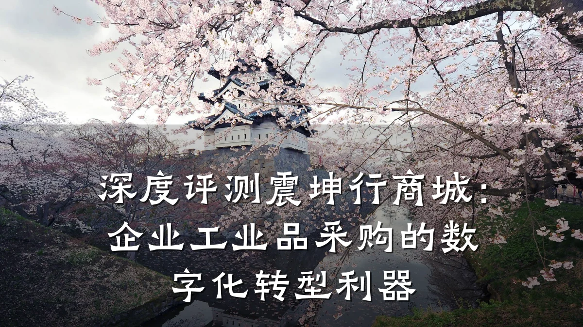 深度评测震坤行商城:企业工业品采购的数字化转型利器