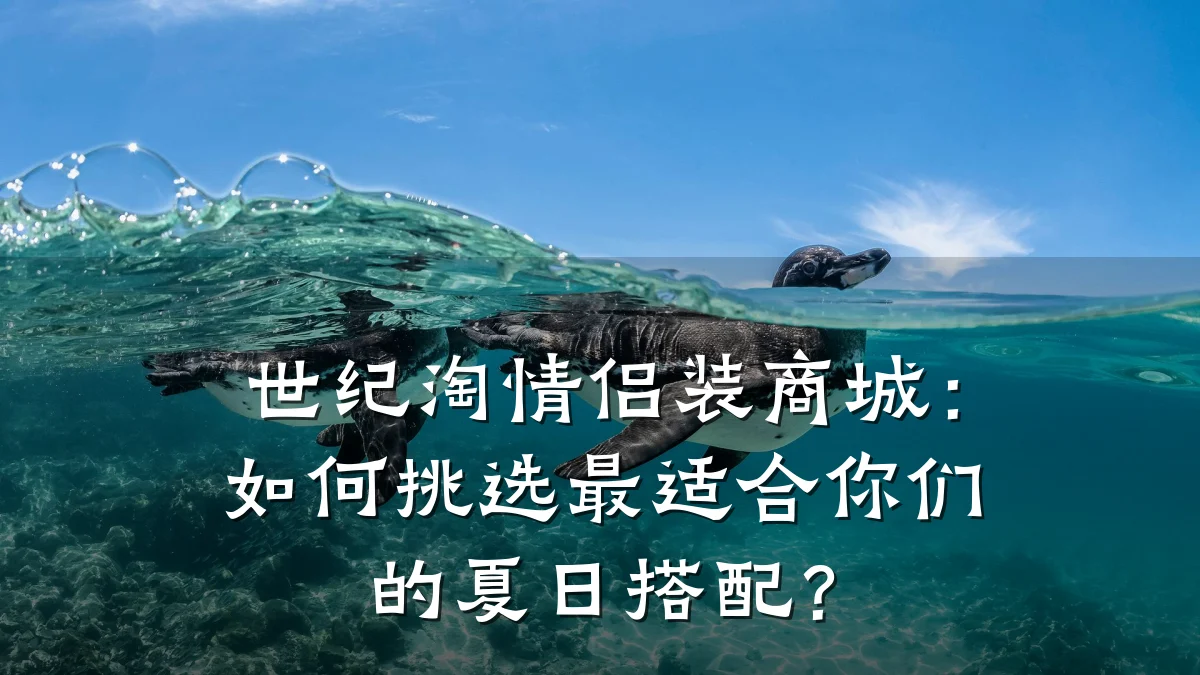 世纪淘情侣装商城:如何挑选最适合你们的夏日搭配?