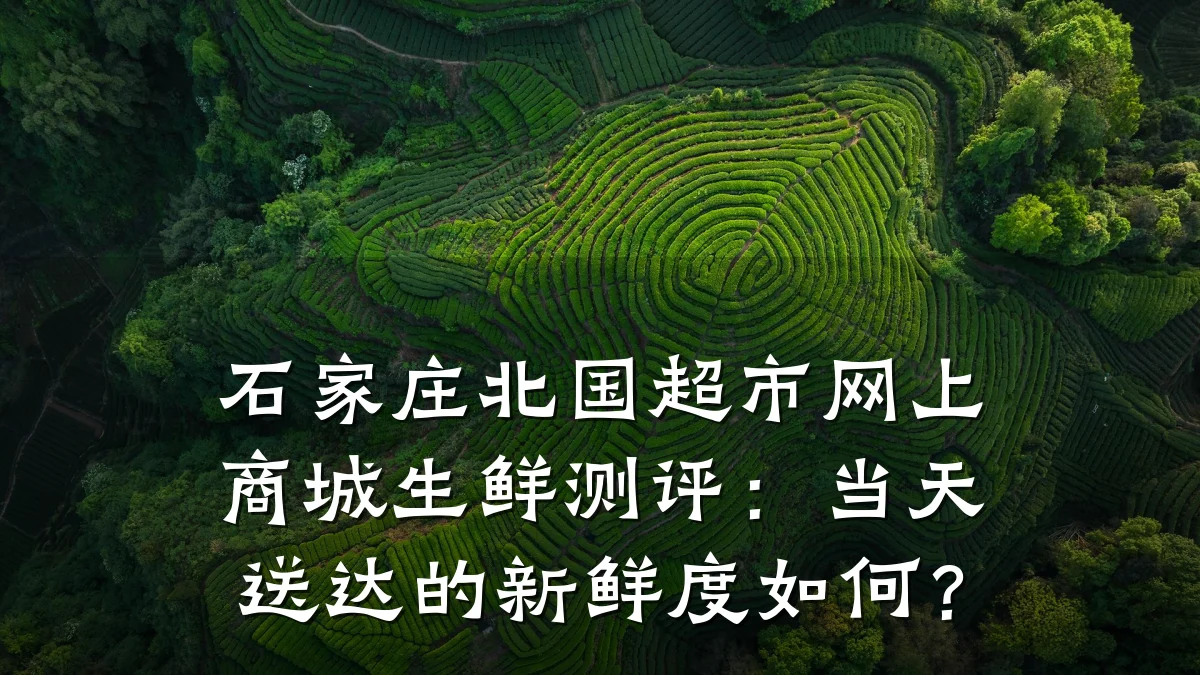 石家庄北国超市网上商城生鲜测评:当天送达的新鲜度如何?