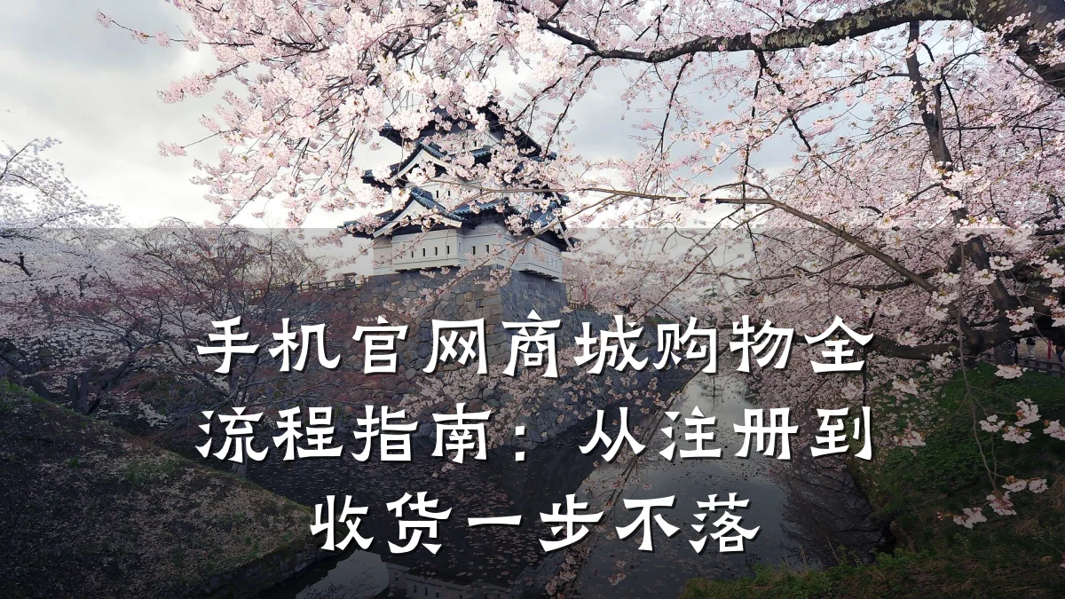 手机官网商城购物全流程指南：从注册到收货一步不落