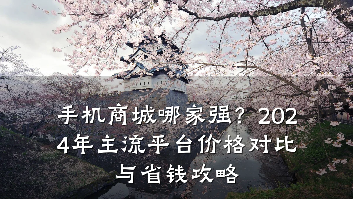 手机商城哪家强?2024年主流平台价格对比与省钱攻略