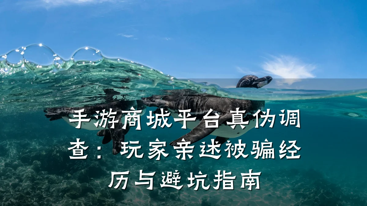 手游商城平台真伪调查：玩家亲述被骗经历与避坑指南