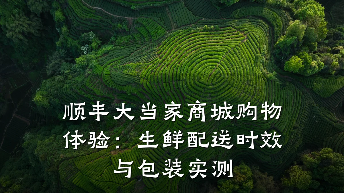 顺丰大当家商城购物体验：生鲜配送时效与包装实测