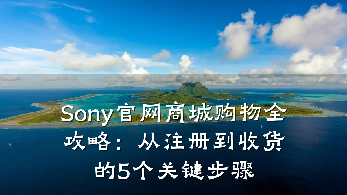 Sony官网商城购物全攻略：从注册到收货的5个关键步骤