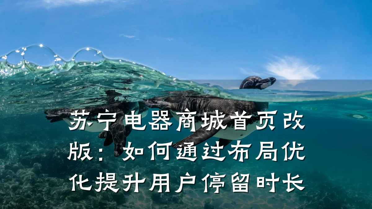 苏宁电器商城首页改版：如何通过布局优化提升用户停留时长