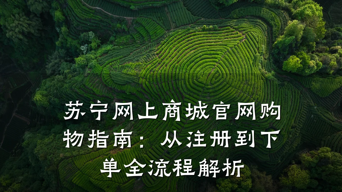 苏宁网上商城官网购物指南：从注册到下单全流程解析