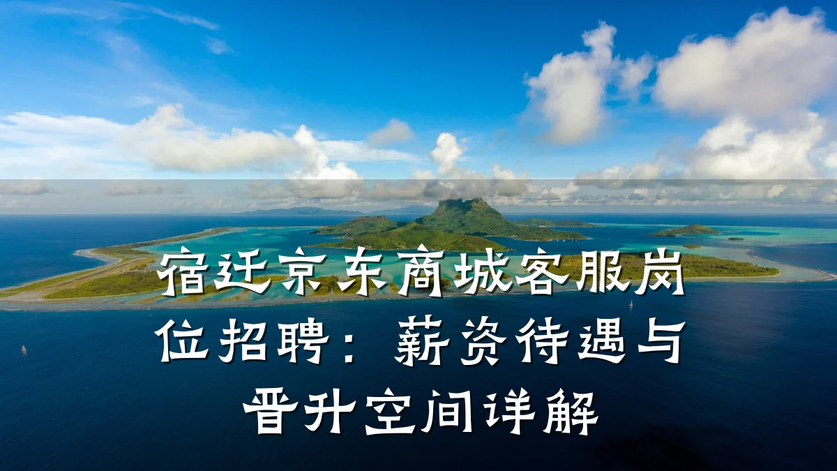 宿迁京东商城客服岗位招聘:薪资待遇与晋升空间详解