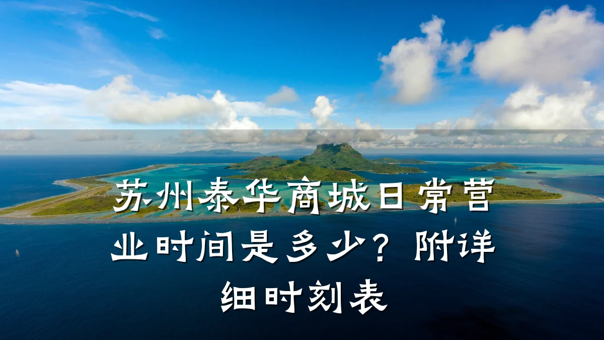 苏州泰华商城日常营业时间是多少？附详细时刻表