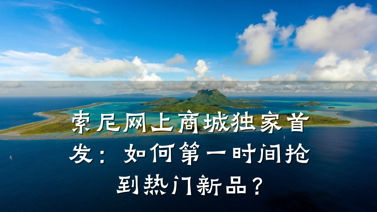 索尼网上商城独家首发：如何第一时间抢到热门新品？