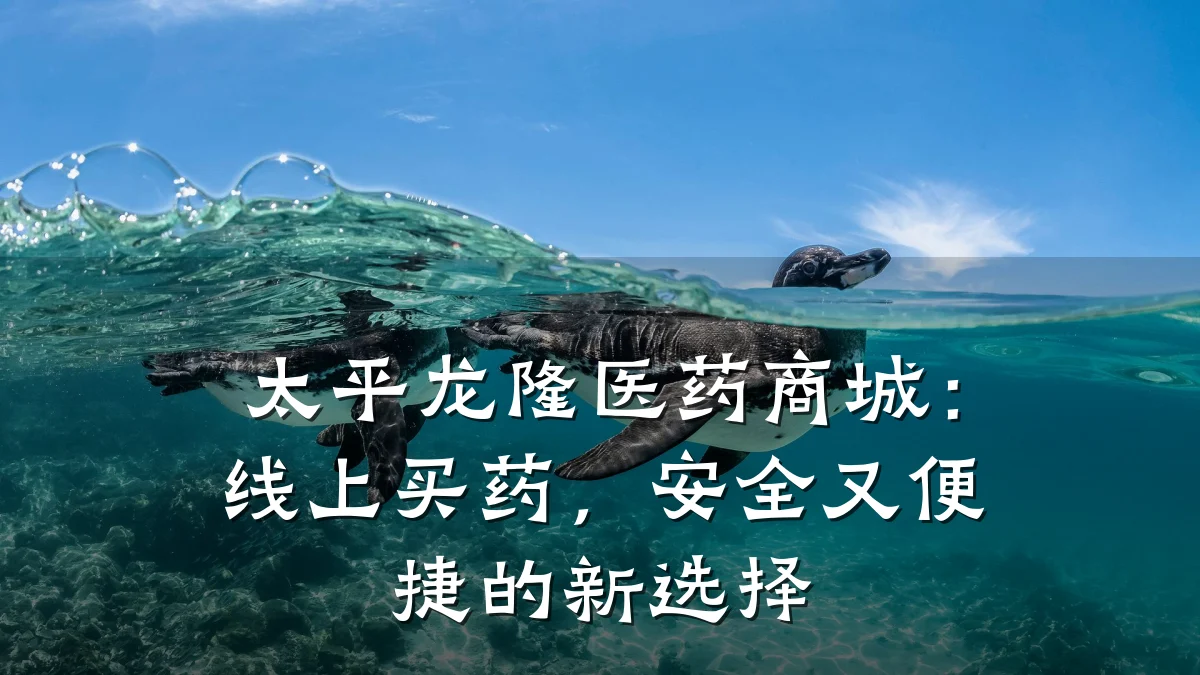 太平龙隆医药商城:线上买药,安全又便捷的新选择