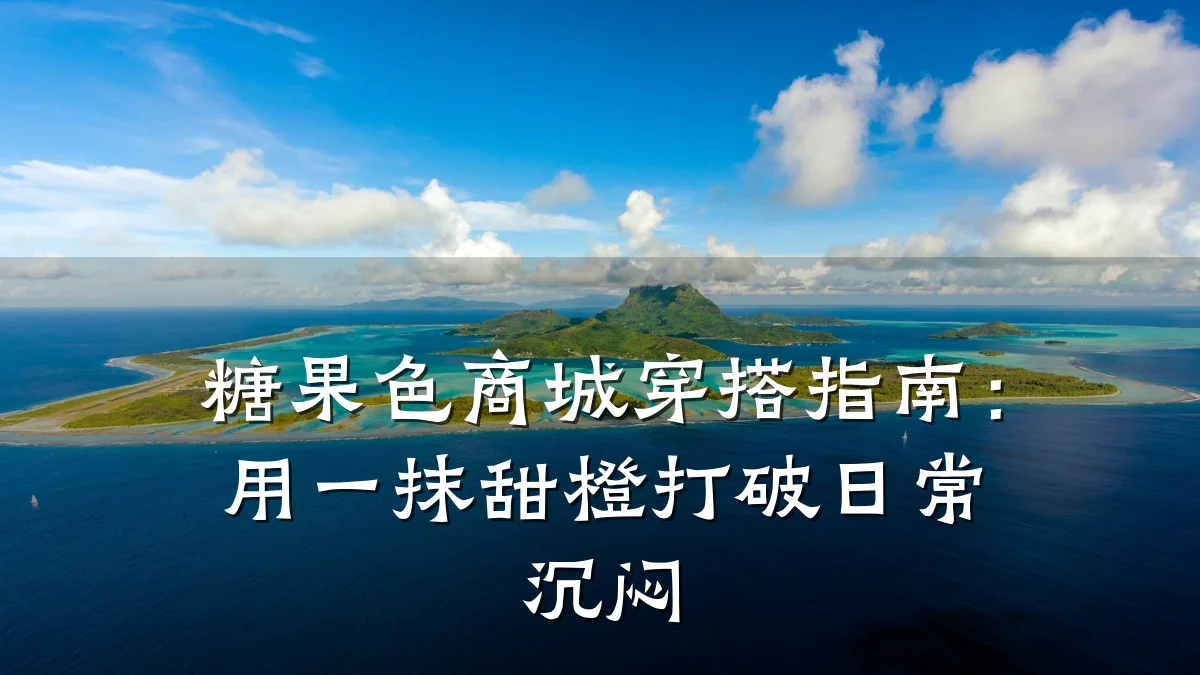 糖果色商城穿搭指南：用一抹甜橙打破日常沉闷