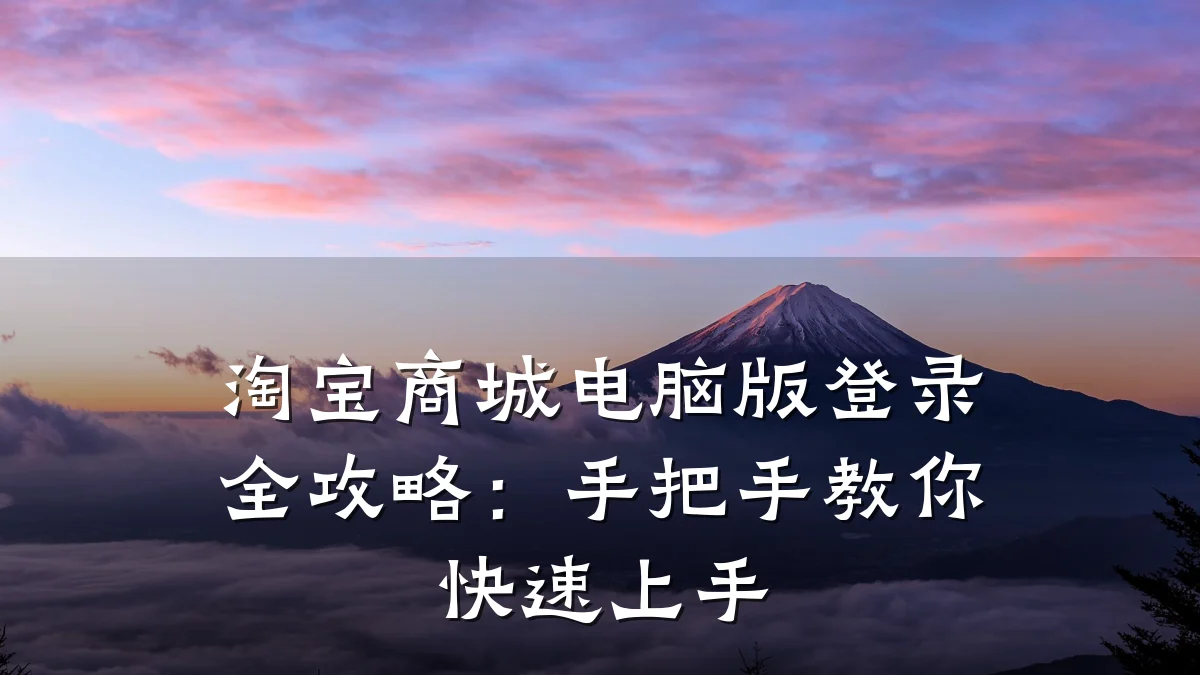 淘宝商城电脑版登录全攻略:手把手教你快速上手