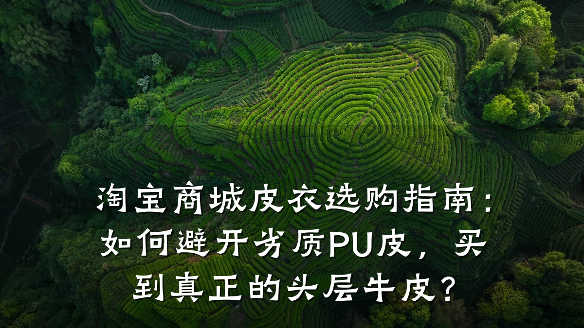 淘宝商城皮衣选购指南:如何避开劣质PU皮,买到真正的头层牛皮?