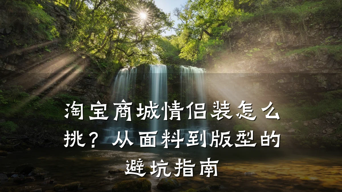 淘宝商城情侣装怎么挑？从面料到版型的避坑指南