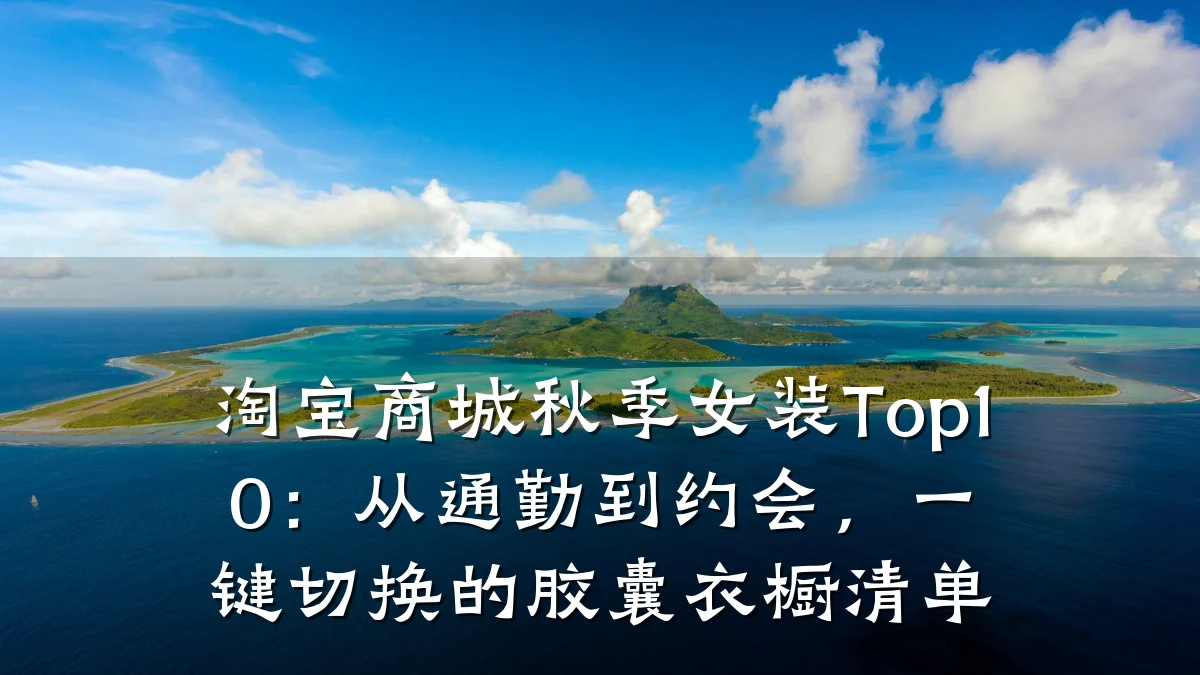 淘宝商城秋季女装Top10：从通勤到约会，一键切换的胶囊衣橱清单