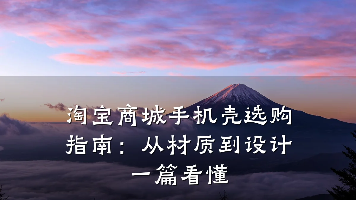 淘宝商城手机壳选购指南：从材质到设计一篇看懂