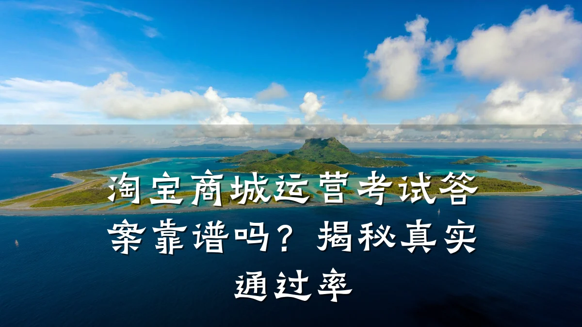 淘宝商城运营考试答案靠谱吗？揭秘真实通过率