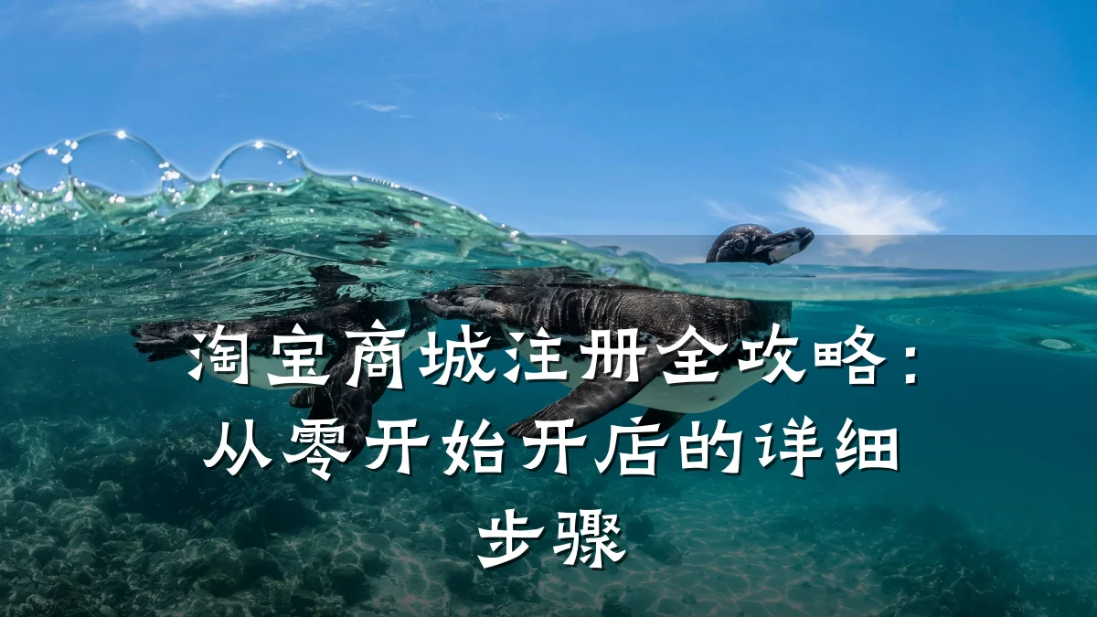 淘宝商城注册全攻略：从零开始开店的详细步骤