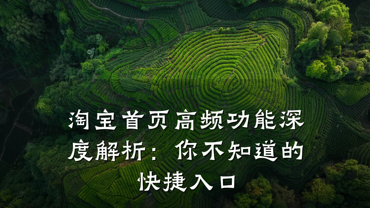 淘宝首页高频功能深度解析：你不知道的快捷入口