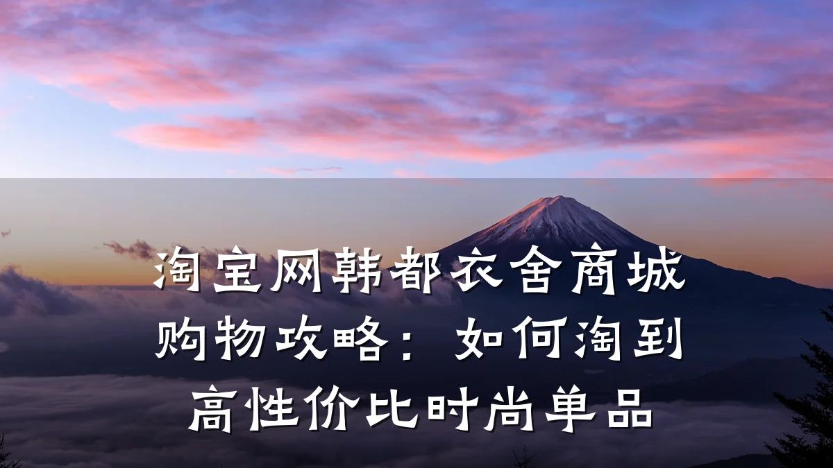淘宝网韩都衣舍商城购物攻略：如何淘到高性价比时尚单品