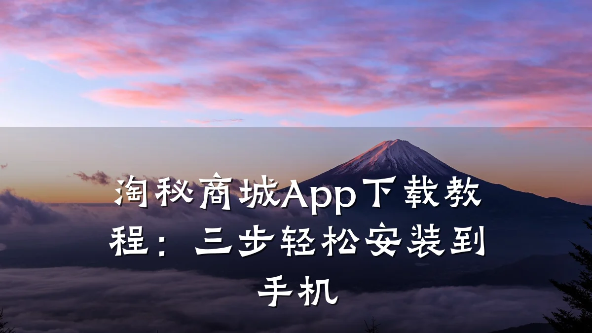 淘秘商城App下载教程:三步轻松安装到手机