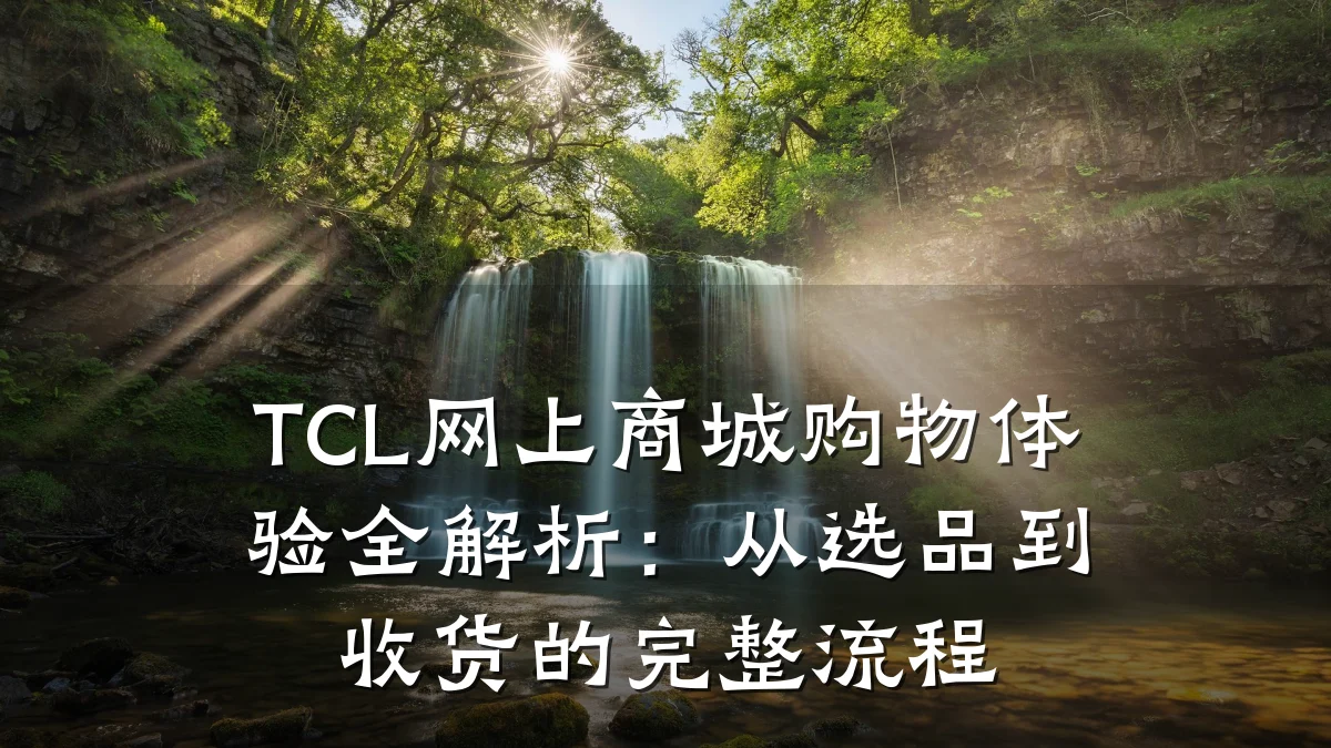 TCL网上商城购物体验全解析：从选品到收货的完整流程