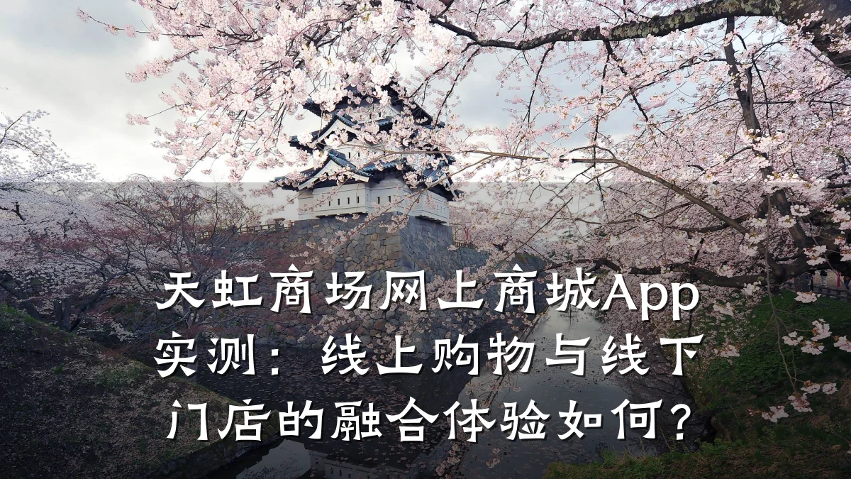 天虹商场网上商城App实测:线上购物与线下门店的融合体验如何?