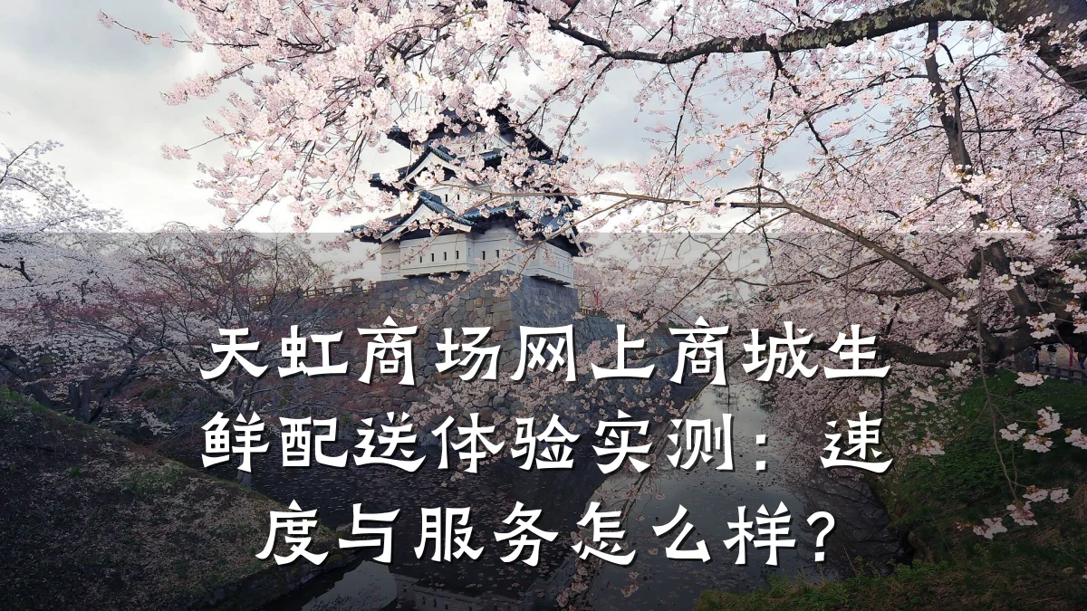 天虹商场网上商城生鲜配送体验实测：速度与服务怎么样？