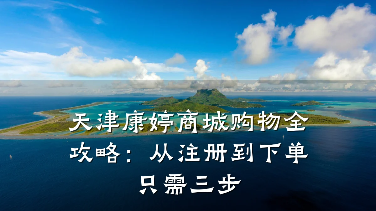 天津康婷商城购物全攻略：从注册到下单只需三步