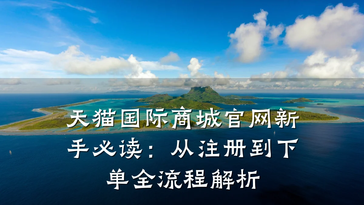 天猫国际商城官网新手必读：从注册到下单全流程解析