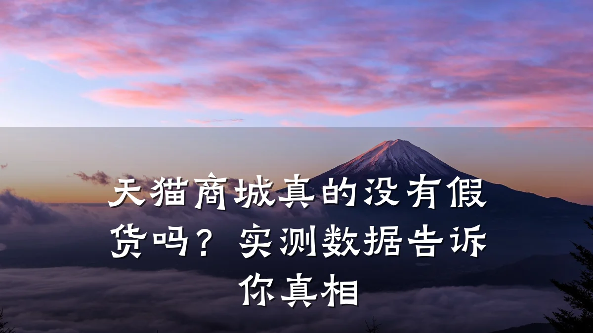天猫商城真的没有假货吗?实测数据告诉你真相