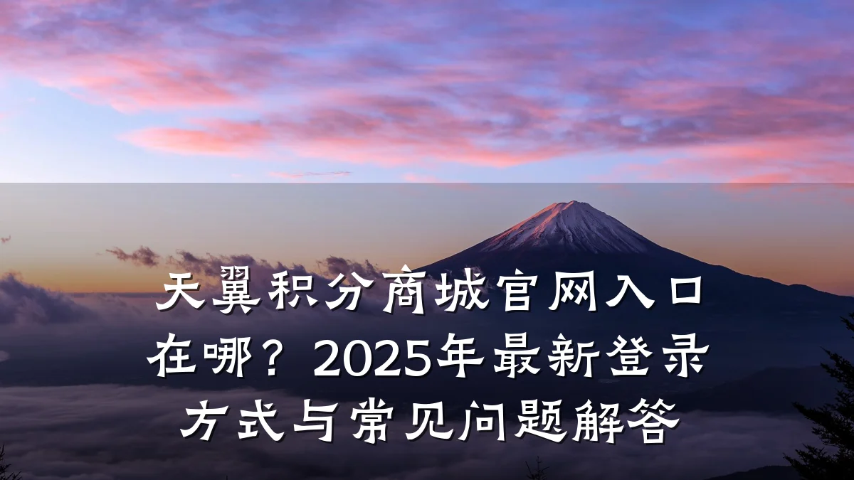 天翼积分商城官网入口在哪?2025年最新登录方式与常见问题解答