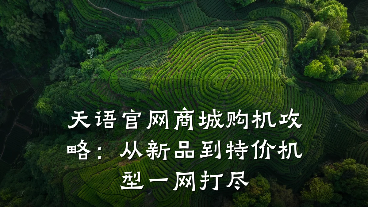 天语官网商城购机攻略:从新品到特价机型一网打尽