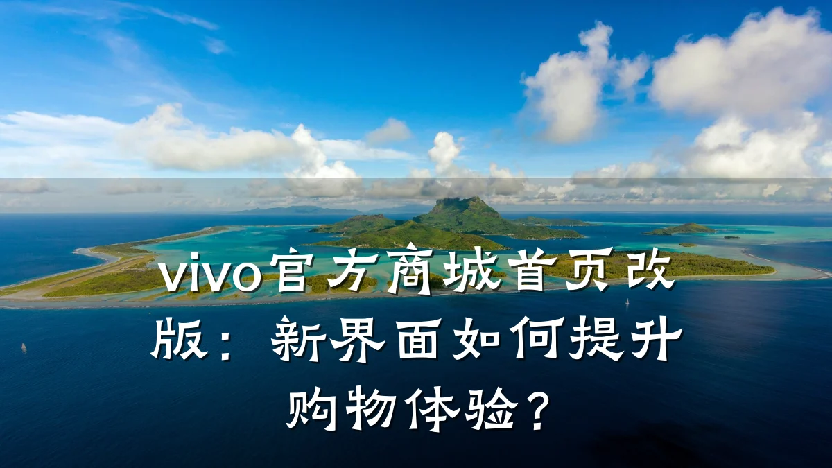 vivo官方商城首页改版：新界面如何提升购物体验？