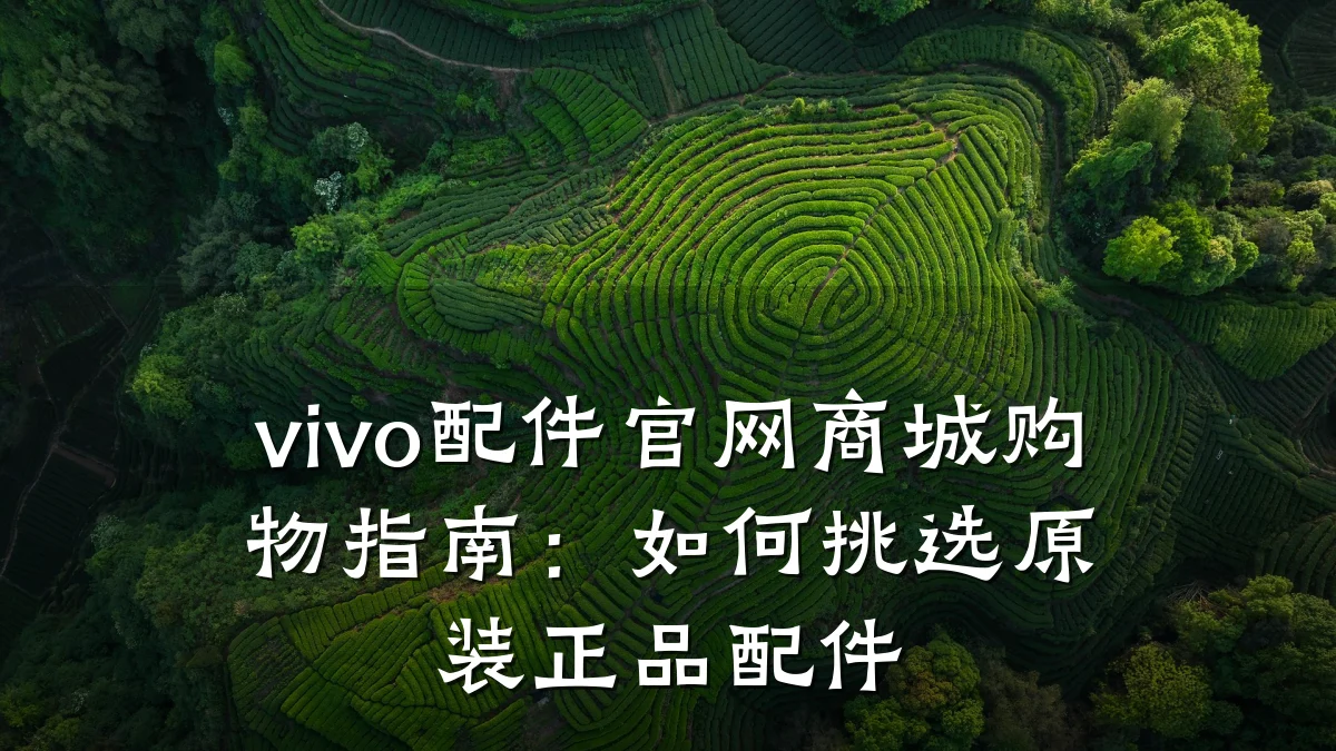 vivo配件官网商城购物指南:如何挑选原装正品配件