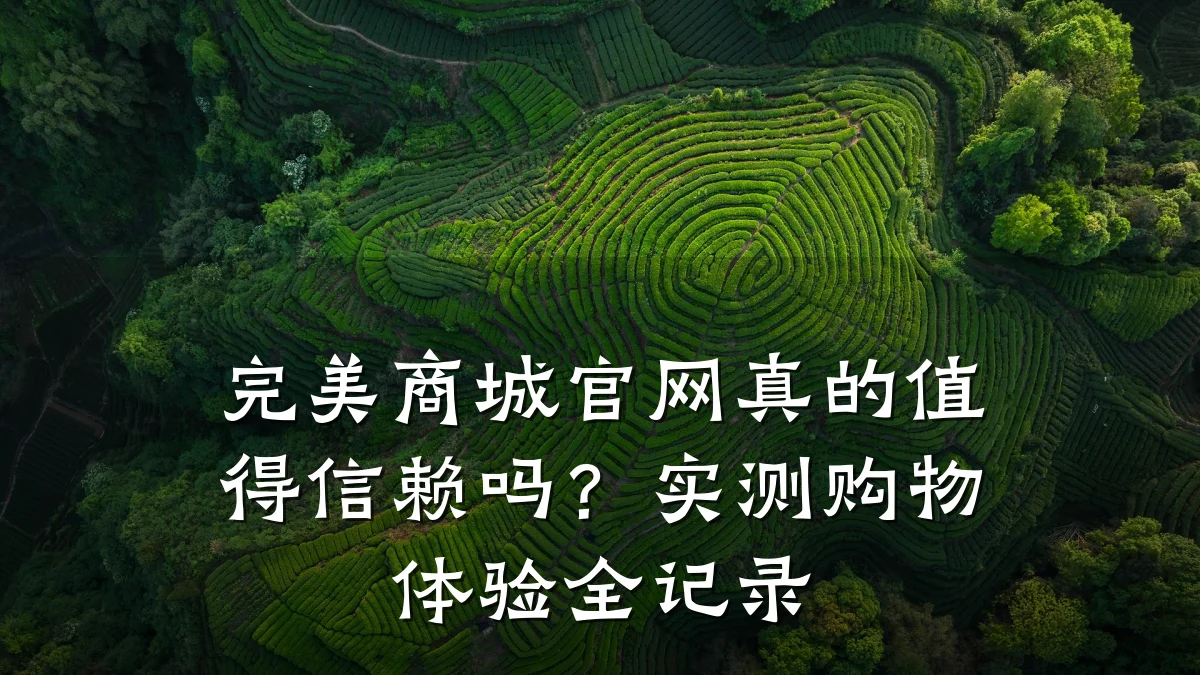 完美商城官网真的值得信赖吗?实测购物体验全记录