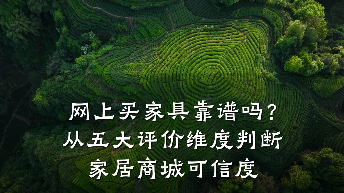 网上买家具靠谱吗?从五大评价维度判断家居商城可信度