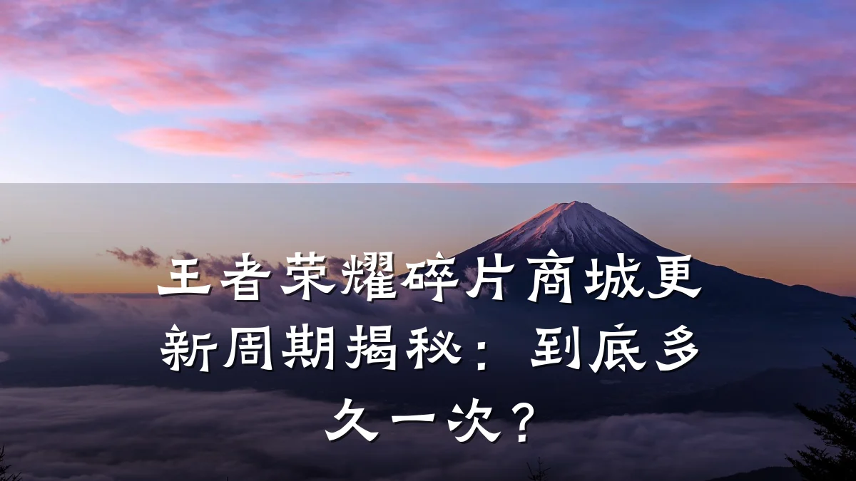 王者荣耀碎片商城更新周期揭秘:到底多久一次?