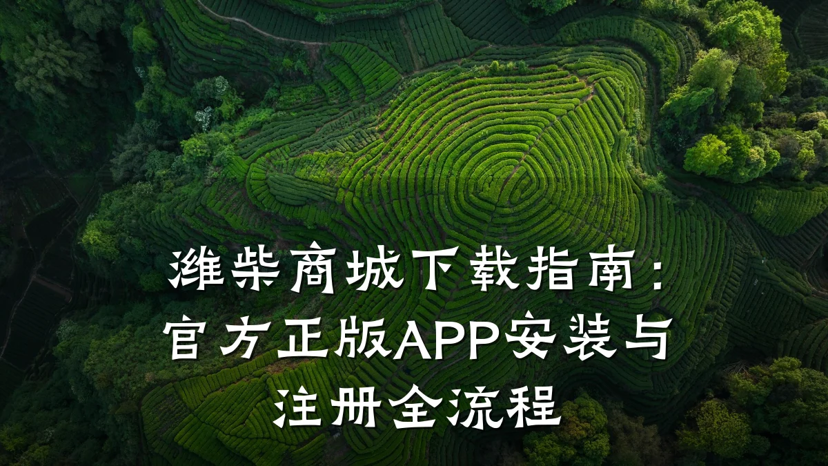 潍柴商城下载指南：官方正版APP安装与注册全流程